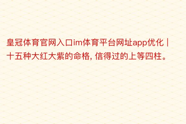 皇冠体育官网入口im体育平台网址app优化 | 十五种大红大紫的命格, 信得过的上等四柱。
