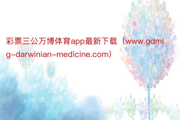 彩票三公万博体育app最新下载（www.gdmig-darwinian-medicine.com）