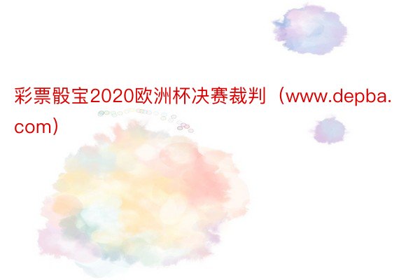 彩票骰宝2020欧洲杯决赛裁判（www.depba.com）