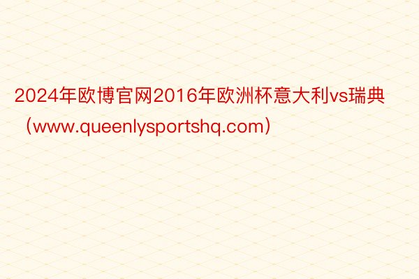 2024年欧博官网2016年欧洲杯意大利vs瑞典（www.queenlysportshq.com）