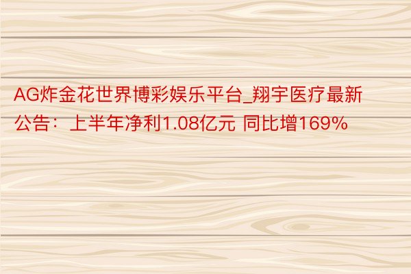AG炸金花世界博彩娱乐平台_翔宇医疗最新公告：上半年净利1.08亿元 同比增169%