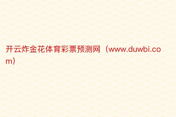 开云炸金花体育彩票预测网（www.duwbi.com）