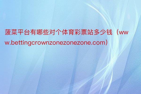 菠菜平台有哪些对个体育彩票站多少钱（www.bettingcrownzonezonezone.com）