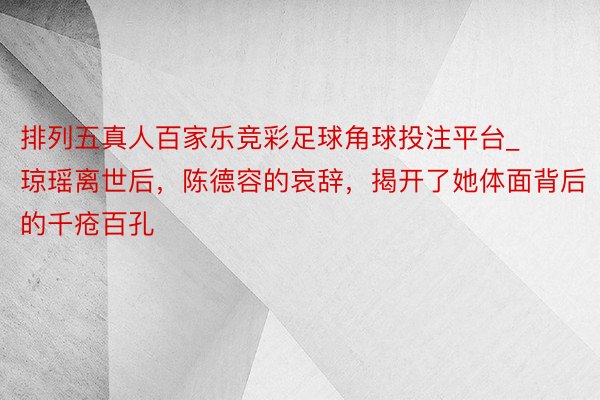 排列五真人百家乐竞彩足球角球投注平台_琼瑶离世后，陈德容的哀辞，揭开了她体面背后的千疮百孔